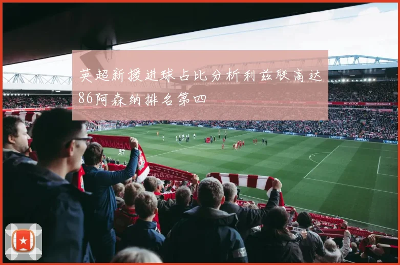 英超新援进球占比分析利兹联高达86阿森纳排名第四