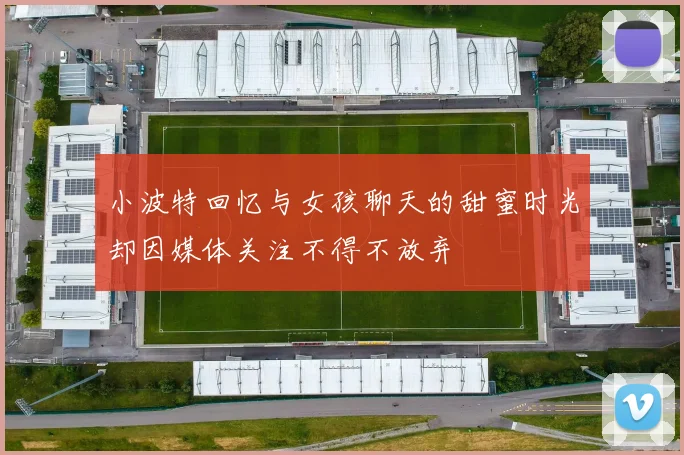 小波特回忆与女孩聊天的甜蜜时光却因媒体关注不得不放弃
