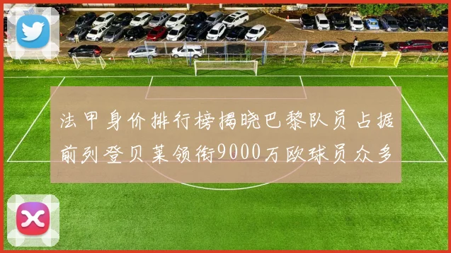 法甲身价排行榜揭晓巴黎队员占据前列登贝莱领衔9000万欧球员众多