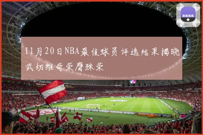 11月20日NBA最佳球员评选结果揭晓武切维奇荣膺殊荣