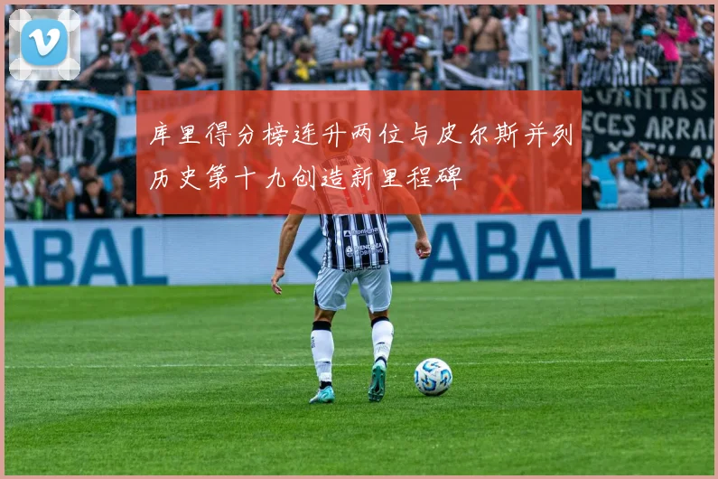 库里得分榜连升两位与皮尔斯并列历史第十九创造新里程碑