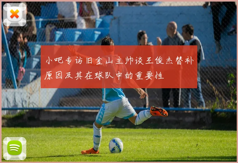 小吧专访旧金山主帅谈王俊杰替补原因及其在球队中的重要性