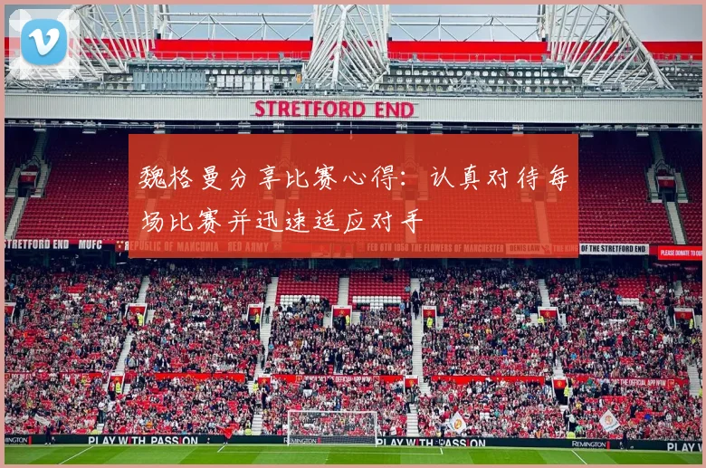 魏格曼分享比赛心得：认真对待每场比赛并迅速适应对手