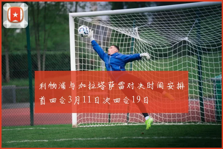 利物浦与加拉塔萨雷对决时间安排首回合3月11日次回合19日