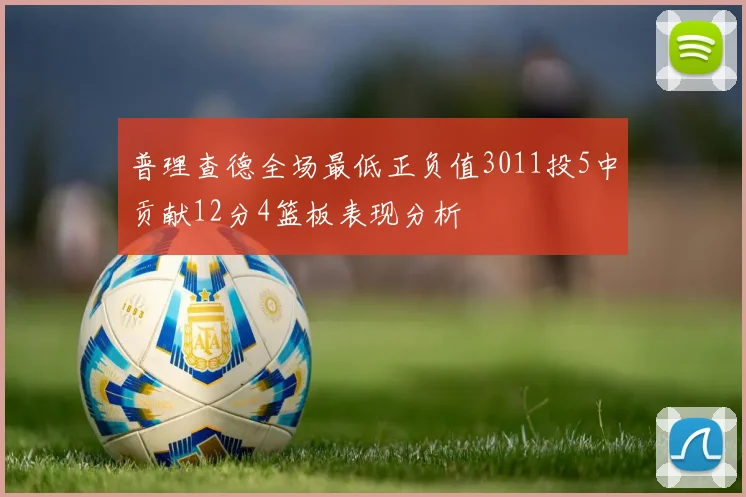 普理查德全场最低正负值3011投5中贡献12分4篮板表现分析