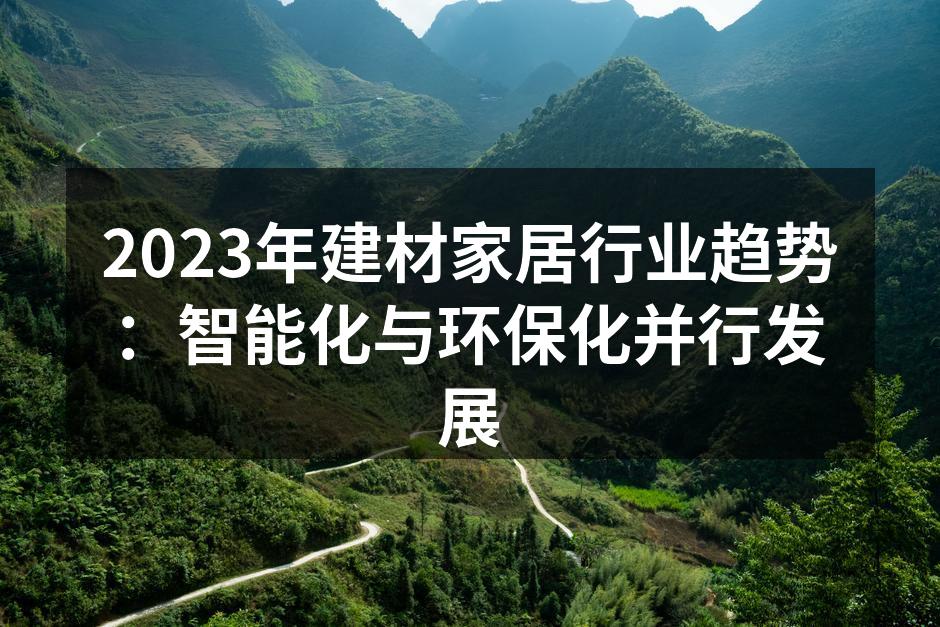 2023年建材家居行业趋势：智能化与环保化并行发展