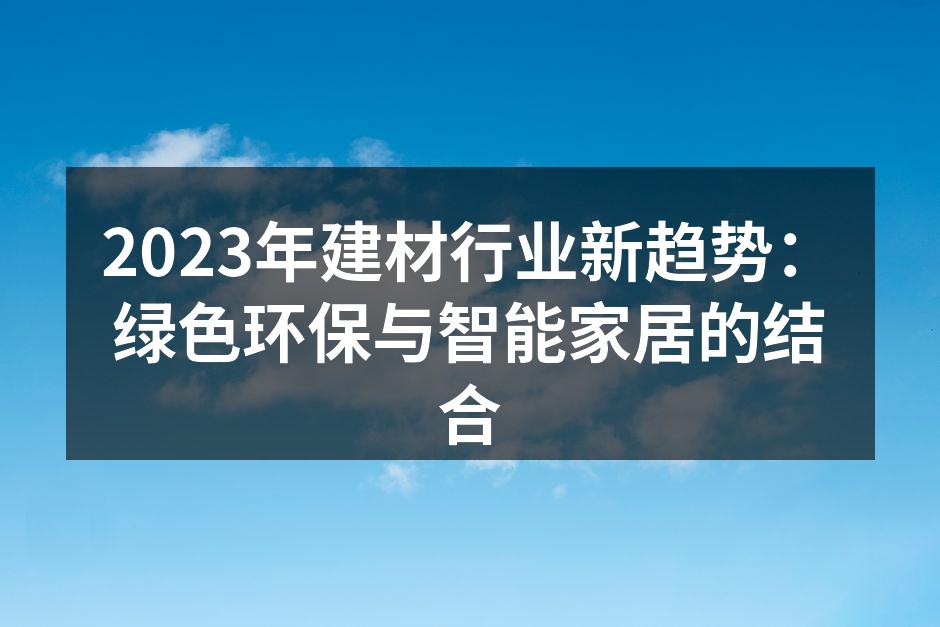 2023年建材行业新趋势：绿色环保与智能家居的结合