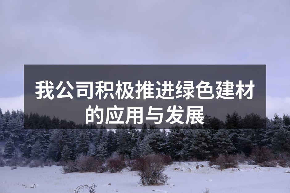 我公司积极推进绿色建材的应用与发展